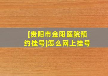 [贵阳市金阳医院预约挂号]怎么网上挂号